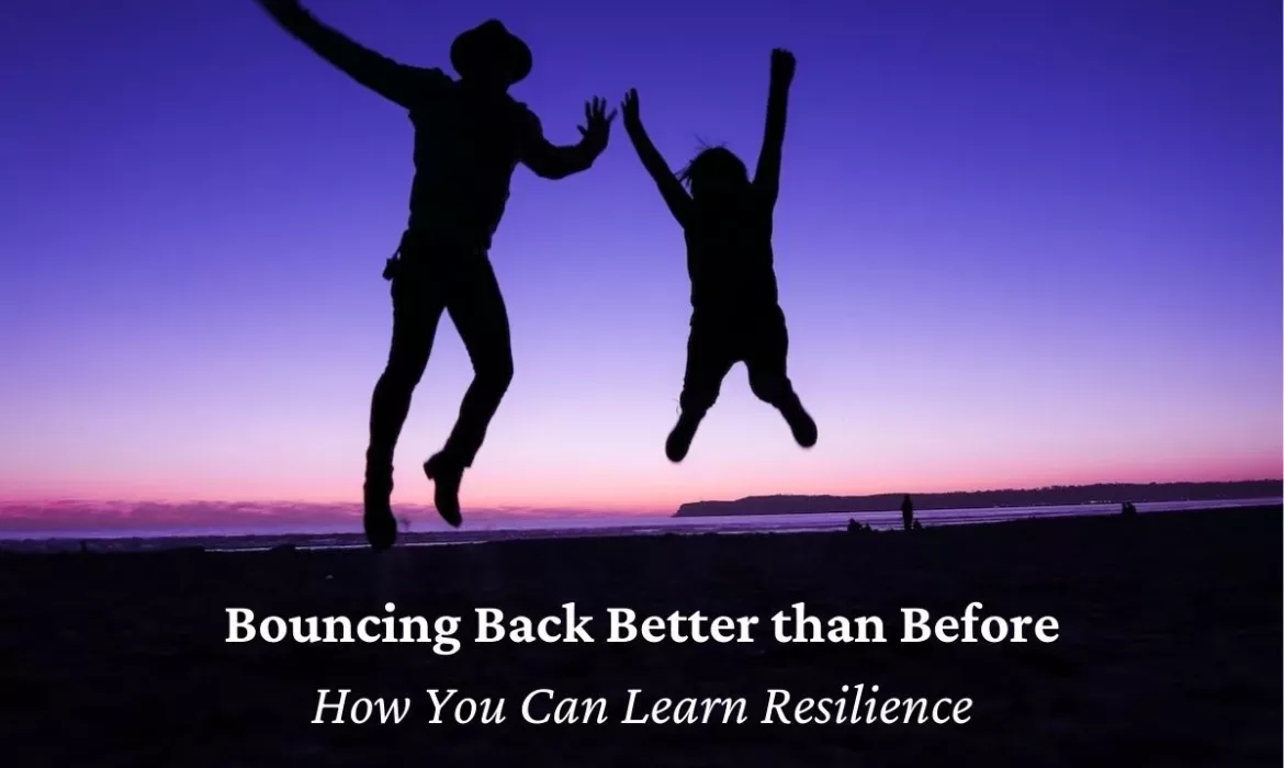 Bouncing Back Better than Before – How You Can Learn Resilience