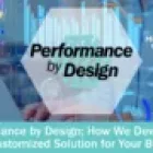 Performance by Design; How We Develop the Best Customized Solution for Your Business